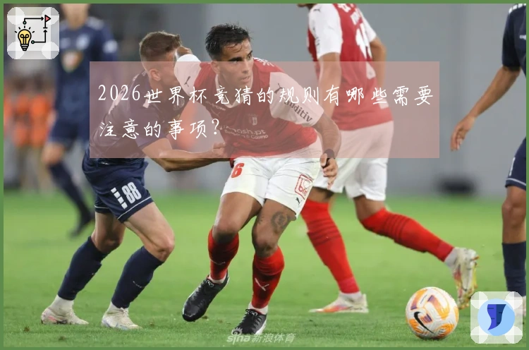 2026世界杯竞猜的规则有哪些需要注意的事项？